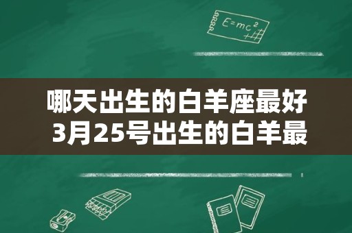 哪天出生的白羊座最好 3月25号出生的白羊最勇敢