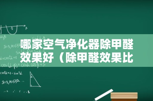 哪家空气净化器除甲醛效果好（除甲醛效果比较好的空气净化器）