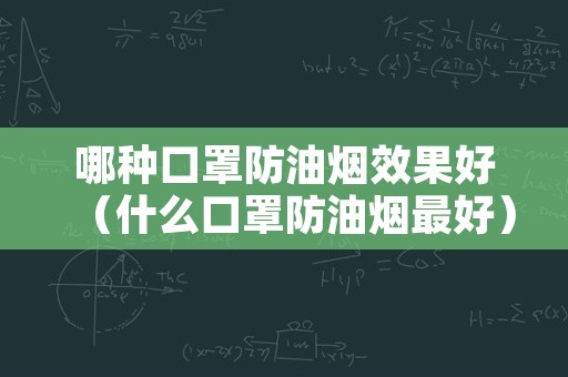 哪种口罩防油烟效果好（什么口罩防油烟最好）