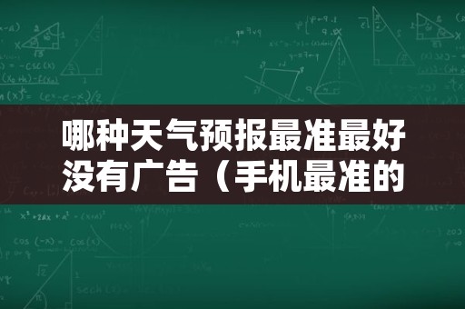 哪种天气预报最准最好没有广告（手机最准的天气预报是哪一个）