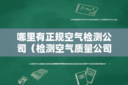 哪里有正规空气检测公司（检测空气质量公司）