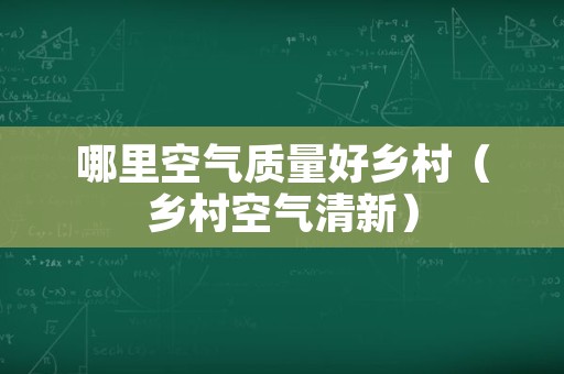 哪里空气质量好乡村（乡村空气清新）