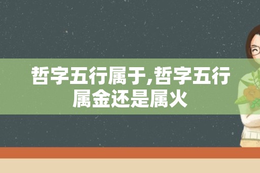 哲字五行属于,哲字五行属金还是属火