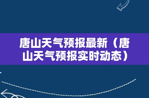 唐山天气预报最新（唐山天气预报实时动态）