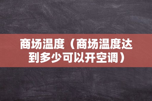 商场温度（商场温度达到多少可以开空调）