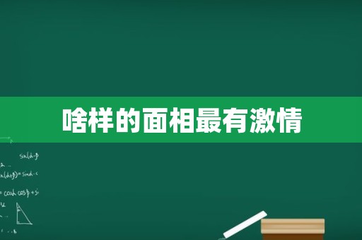 啥样的面相最有激情