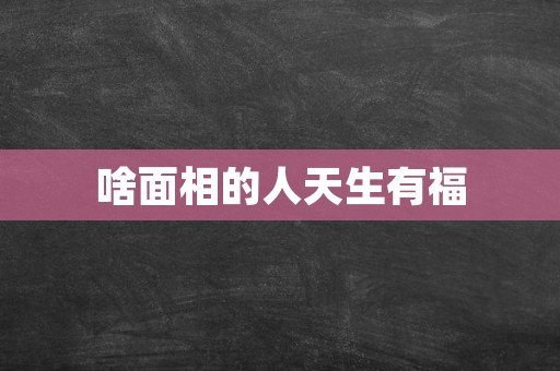 啥面相的人天生有福