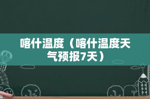 喀什温度（喀什温度天气预报7天）