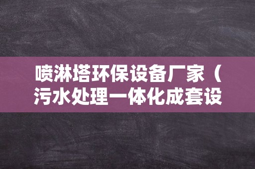 喷淋塔环保设备厂家（污水处理一体化成套设备厂家）