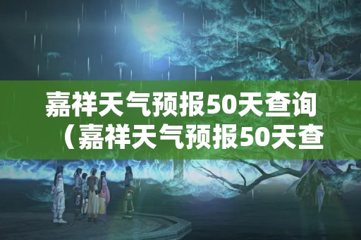 嘉祥天气预报50天查询（嘉祥天气预报50天查询百度）