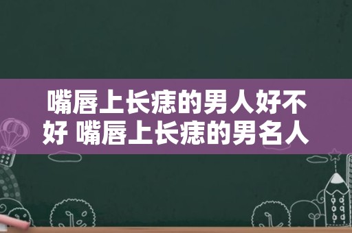 嘴唇上长痣的男人好不好 嘴唇上长痣的男名人