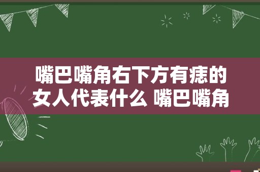 嘴巴嘴角右下方有痣的女人代表什么 嘴巴嘴角右下方疼