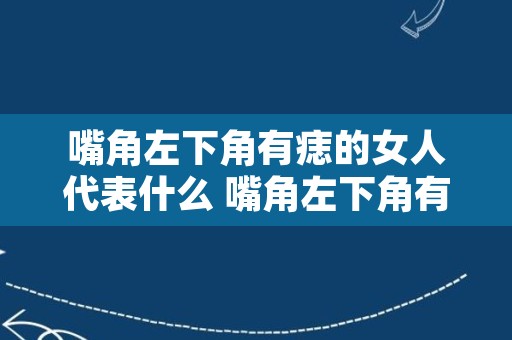 嘴角左下角有痣的女人代表什么 嘴角左下角有痣可以点掉吗