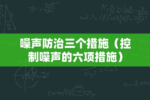 噪声防治三个措施（控制噪声的六项措施）