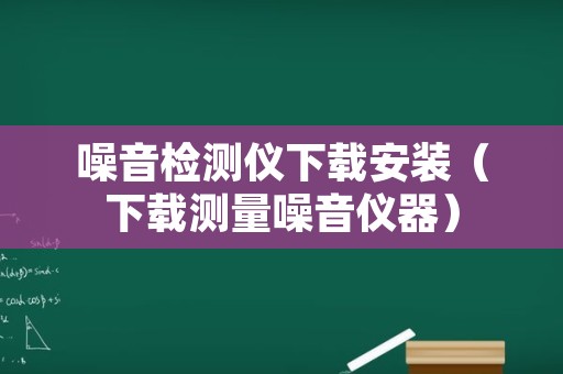 噪音检测仪下载安装（下载测量噪音仪器）