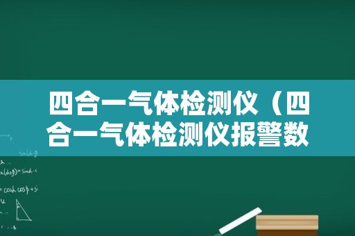 四合一气体检测仪（四合一气体检测仪报警数值）