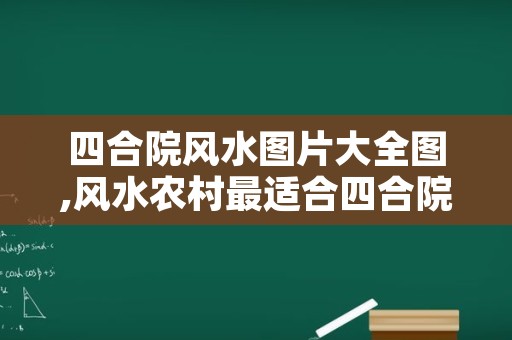 四合院风水图片大全图,风水农村最适合四合院图片