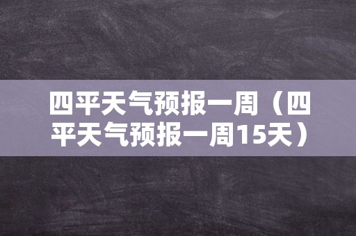 四平天气预报一周（四平天气预报一周15天）