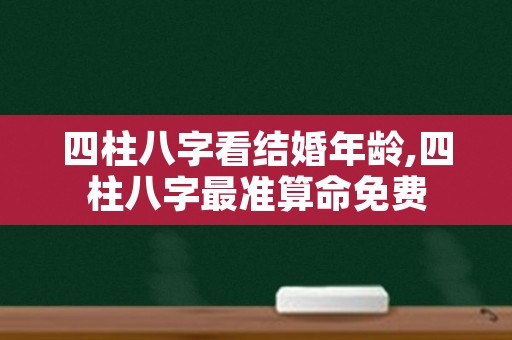 四柱八字看结婚年龄,四柱八字最准算命免费