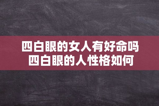 四白眼的女人有好命吗 四白眼的人性格如何