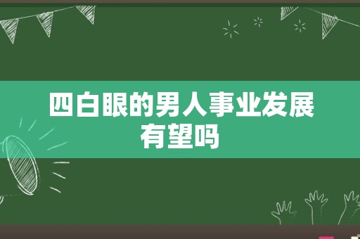 四白眼的男人事业发展有望吗