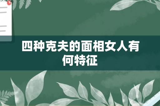 四种克夫的面相女人有何特征