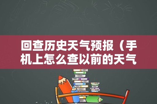 回查历史天气预报（手机上怎么查以前的天气预报）