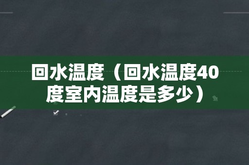 回水温度（回水温度40度室内温度是多少）