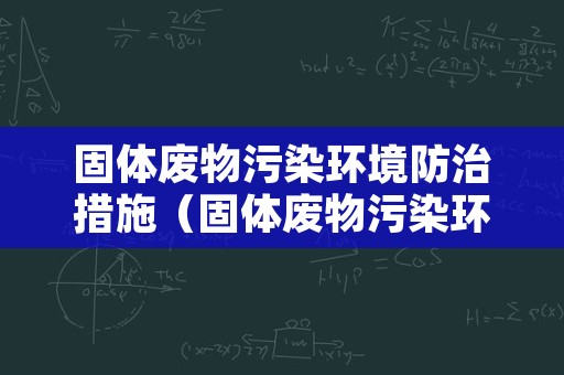 固体废物污染环境防治措施（固体废物污染环境防治措施必须与主体工程）