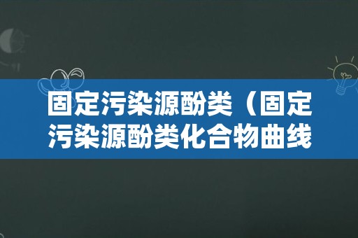 固定污染源酚类（固定污染源酚类化合物曲线数据）