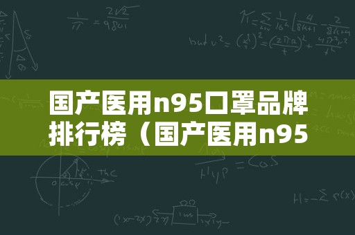 国产医用n95口罩品牌排行榜（国产医用n95口罩品牌排行榜）