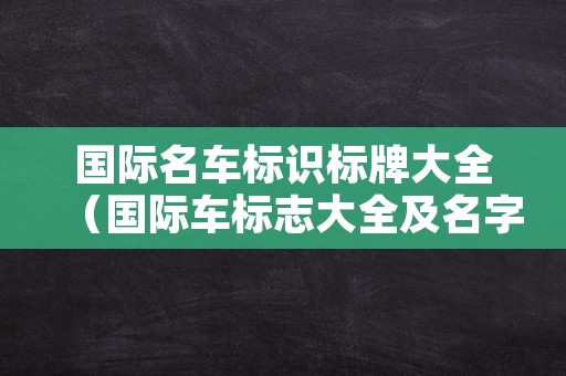 国际名车标识标牌大全（国际车标志大全及名字图片）