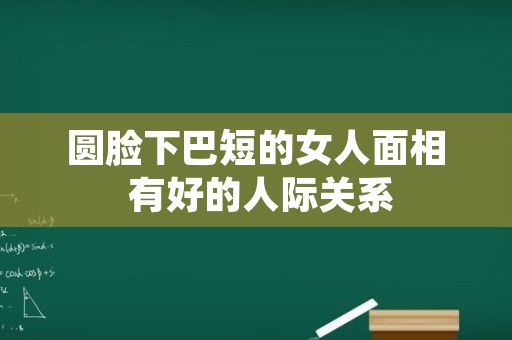 圆脸下巴短的女人面相 有好的人际关系