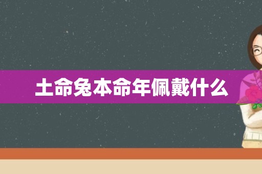 土命兔本命年佩戴什么