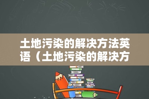 土地污染的解决方法英语（土地污染的解决方法英语作文）