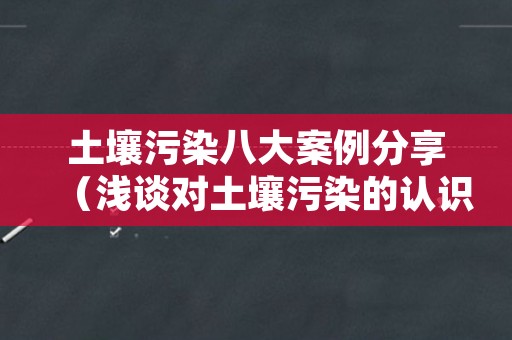 土壤污染八大案例分享（浅谈对土壤污染的认识）