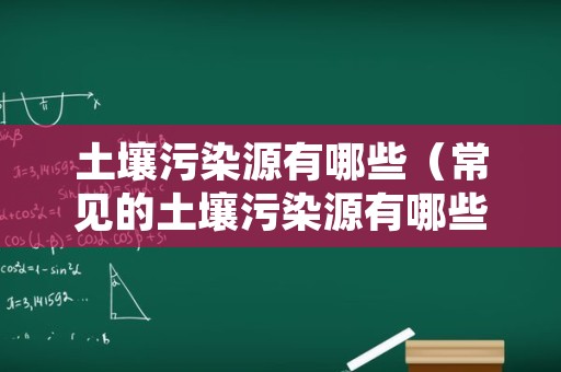 土壤污染源有哪些（常见的土壤污染源有哪些）