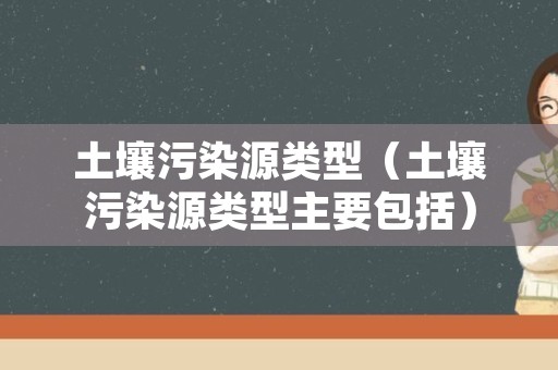 土壤污染源类型（土壤污染源类型主要包括）