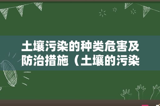 土壤污染的种类危害及防治措施（土壤的污染源有哪些）