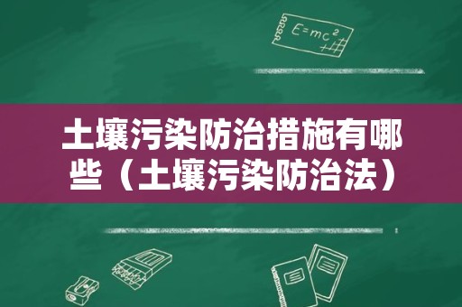 土壤污染防治措施有哪些（土壤污染防治法）