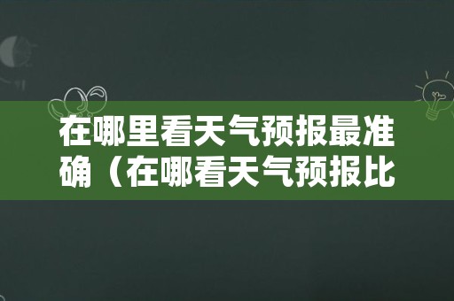 在哪里看天气预报最准确（在哪看天气预报比较准）