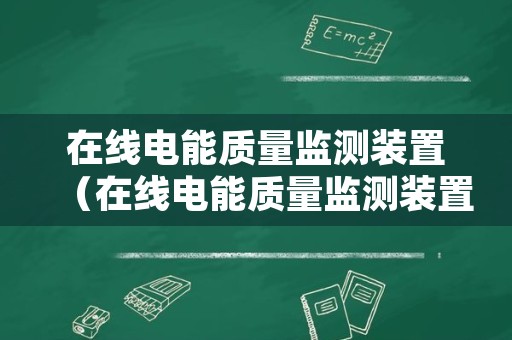 在线电能质量监测装置（在线电能质量监测装置品牌）