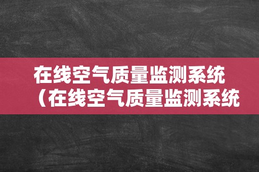 在线空气质量监测系统（在线空气质量监测系统系统）