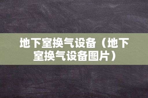 地下室换气设备（地下室换气设备图片）