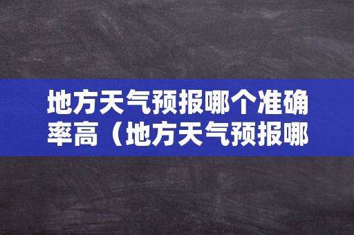 地方天气预报哪个准确率高（地方天气预报哪个准确率高些）