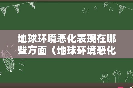 地球环境恶化表现在哪些方面（地球环境恶化的现象）