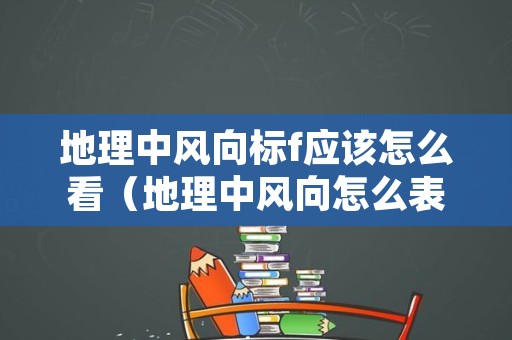 地理中风向标f应该怎么看（地理中风向怎么表示）