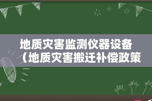 地质灾害监测仪器设备（地质灾害搬迁补偿政策2022）