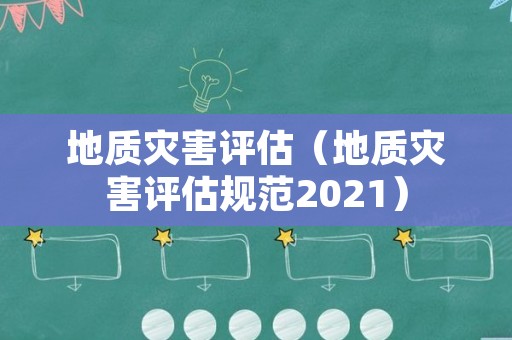 地质灾害评估（地质灾害评估规范2021）