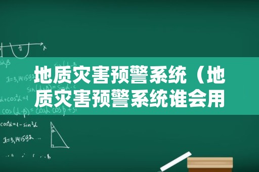 地质灾害预警系统（地质灾害预警系统谁会用到）